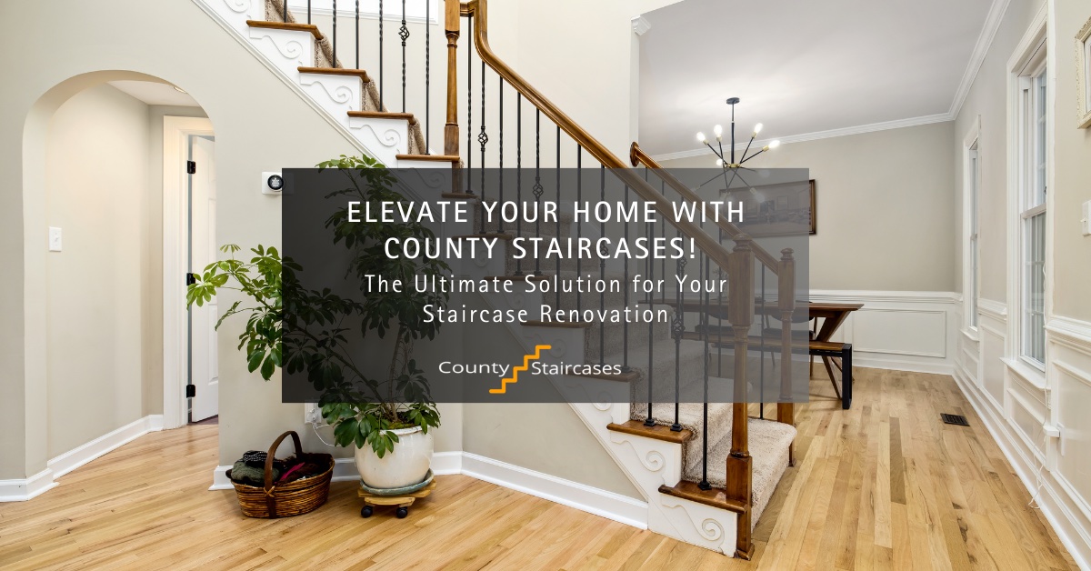 Elevate Your Home with County Staircases:The Ultimate Solution for Your Staircase Renovation