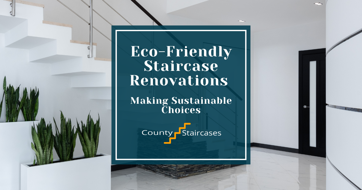 Eco-Friendly Staircase Renovations: Making Sustainable Choices