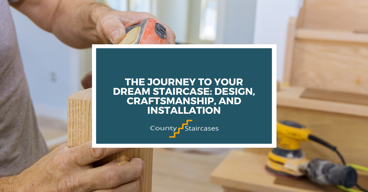 The Journey to Your Dream Staircase: Design, Craftsmanship, and Installation